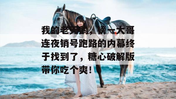 我的老天鹅，榜一大哥连夜销号跑路的内幕终于找到了，糖心破解版带你吃个爽！