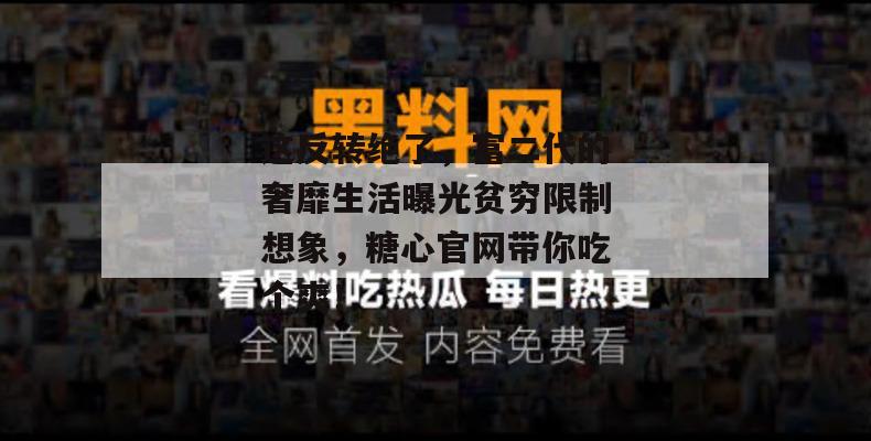 这反转绝了，富二代的奢靡生活曝光贫穷限制想象，糖心官网带你吃个爽！